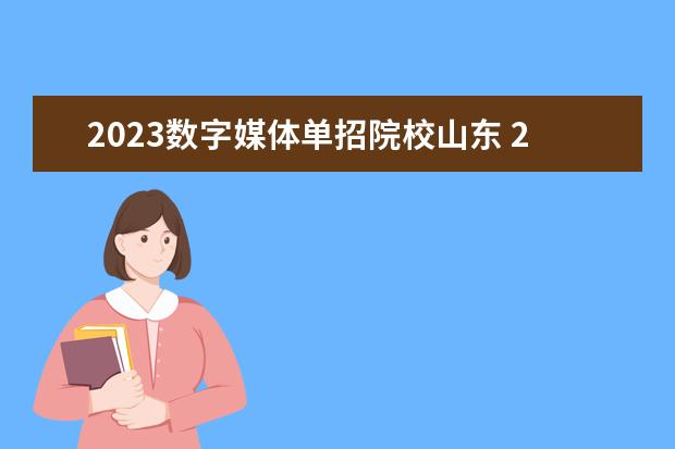 2023数字媒体单招院校山东 2023年山东数字媒体单招学校有哪些