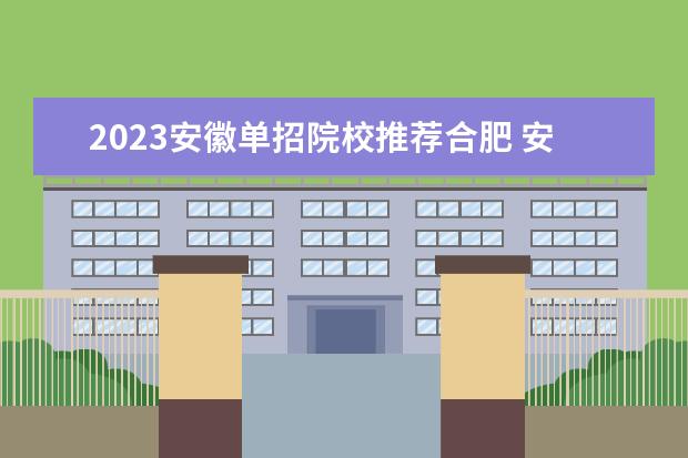 2023安徽单招院校推荐合肥 安徽单招学校排名及分数线