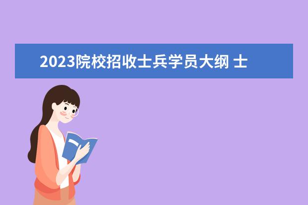 2023院校招收士兵学员大纲 士兵考军校有什么要求