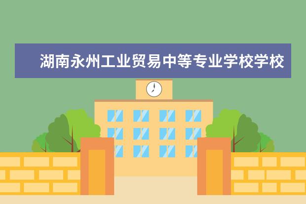 湖南永州工业贸易中等专业学校学校有哪些专业 学费怎么收