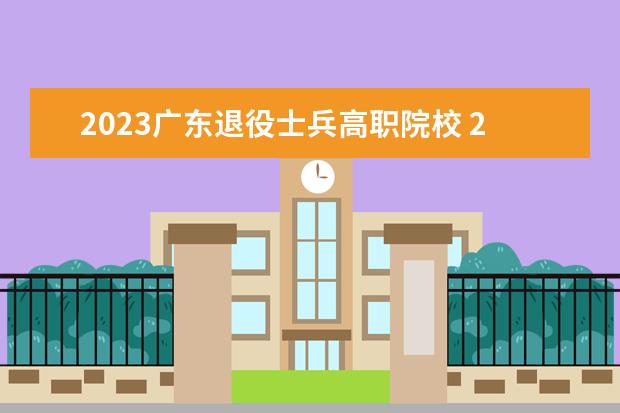 2023广东退役士兵高职院校 2023广东春招各校分数线