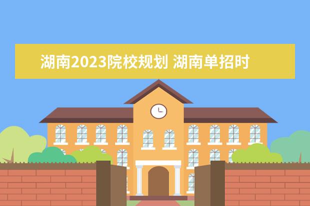 湖南2023院校规划 湖南单招时间2023年具体时间