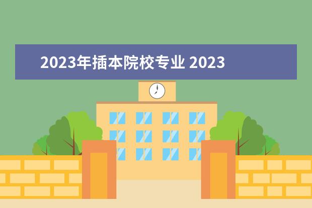 2023年插本院校专业 2023年专插本学校及专业