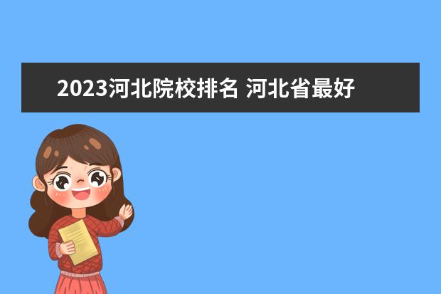 2023河北院校排名 河北省最好的大专院校排名