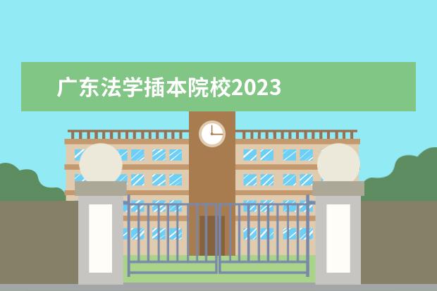 广东法学插本院校2023    其他信息：   <br/>