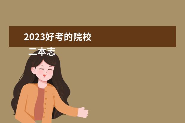 2023好考的院校    二本志愿填报技巧是什么