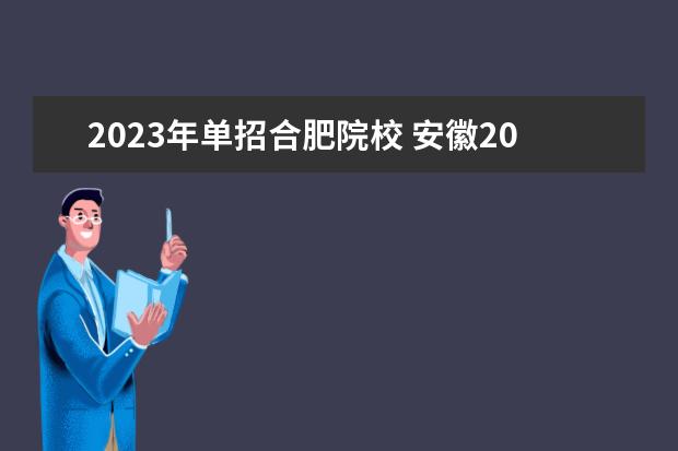 2023年单招合肥院校 安徽2023年单招人数