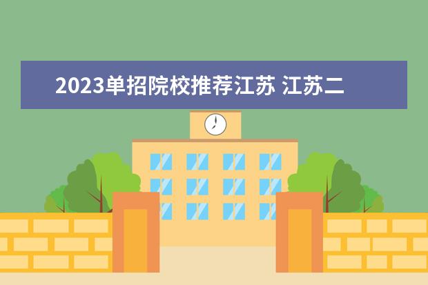 2023单招院校推荐江苏 江苏二轮单招有哪些学校2023