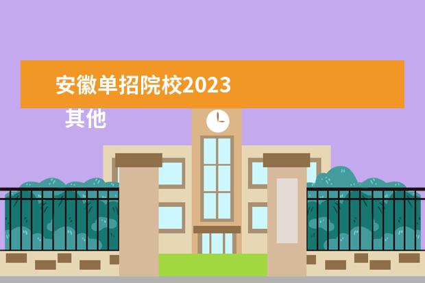 安徽单招院校2023    其他信息：   <br/>