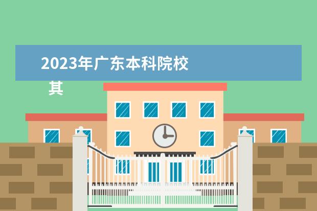 2023年广东本科院校    其他信息：   <br/>