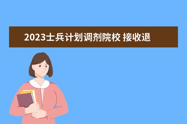 2023士兵计划调剂院校 接收退役大学生士兵考研调剂的院校有哪些?