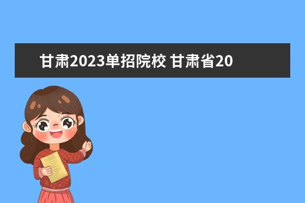 甘肃2023单招院校 甘肃省2023单招学校及分数线