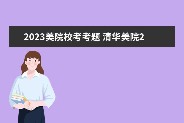 2023美院校考考题 清华美院2023校考时间