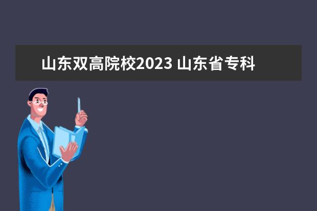 山东双高院校2023 山东省专科院校排名