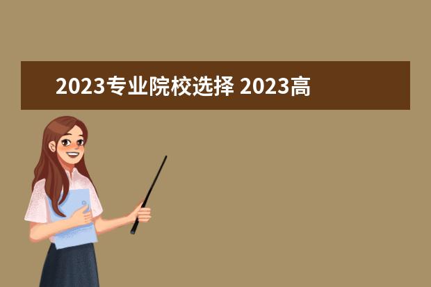 2023专业院校选择 2023高考专业推荐