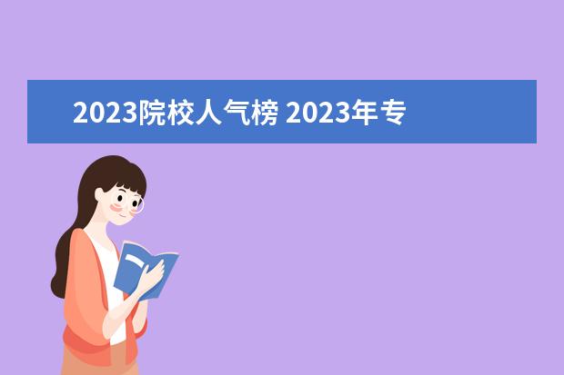 2023院校人气榜 2023年专科院校实力排名