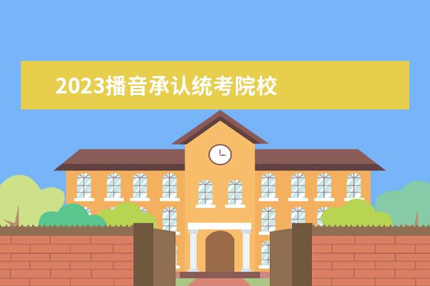 2023播音承认统考院校 
  2023承认广东艺术统考的大学有哪些