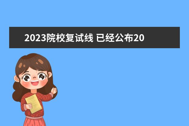 2023院校复试线 已经公布2023年考研复试分数线的高校