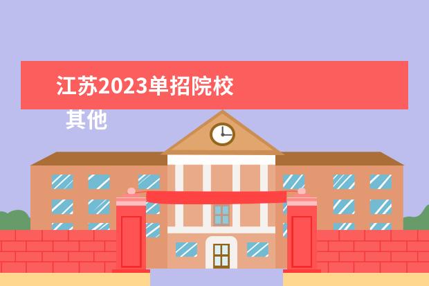 江苏2023单招院校 
  其他信息：
  <br/>