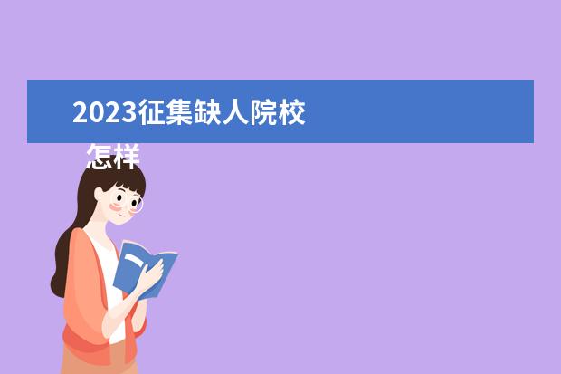2023征集缺人院校 
  怎样查询二本征集志愿的院校名单