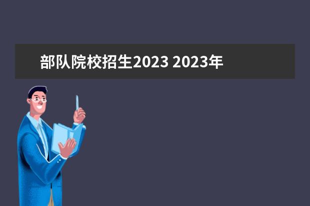 部队院校招生2023 2023年考军校的条件