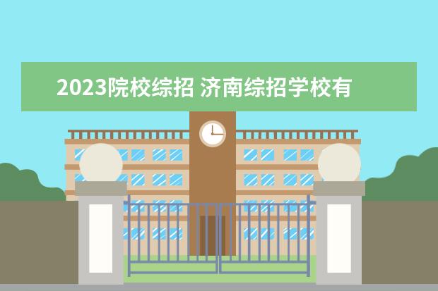 2023院校综招 济南综招学校有哪些学校