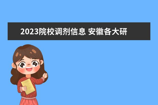 2023院校调剂信息 安徽各大研招院校2023考研调剂信息?