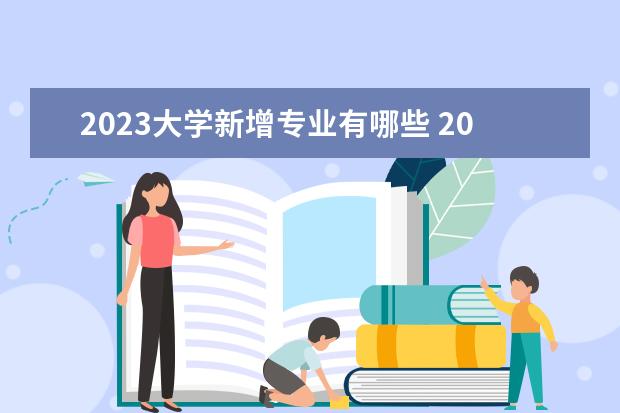 2023大学新增专业有哪些 2023大学都有什么专业 哪些专业好就业