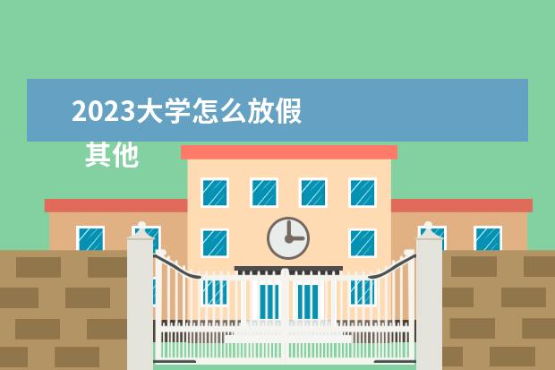 2023大学怎么放假 
  其他信息：
  <br/>