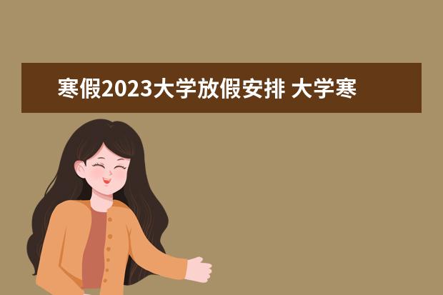 寒假2023大学放假安排 大学寒假放假时间2023年