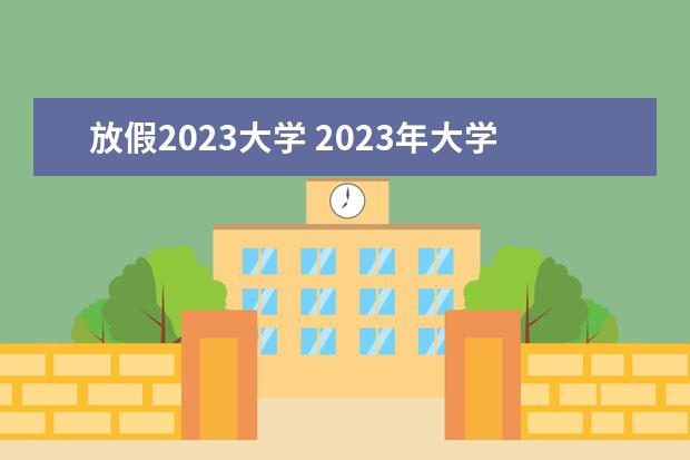 放假2023大学 2023年大学生暑假放假时间表