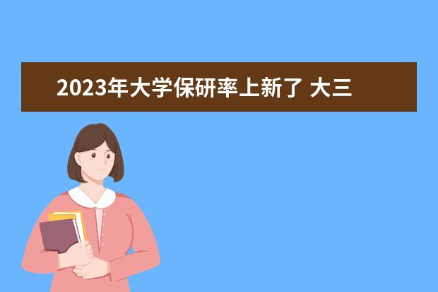 2023年大學(xué)保研率上新了 大三,一定要保研、考研兩手抓?哪一種方式的成功率更...