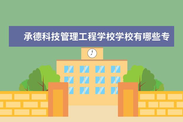 承德科技管理工程学校学校有哪些专业 学费怎么收