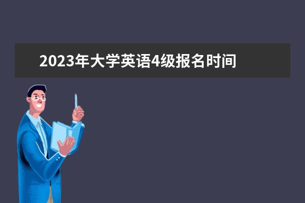 2023年大学英语4级报名时间 2023年四级报名截止时间