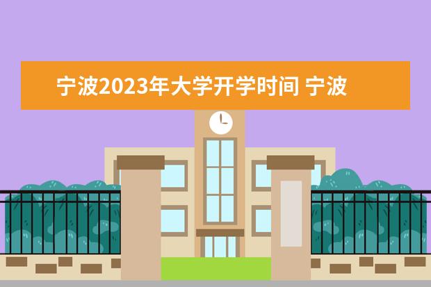 宁波2023年大学开学时间 宁波大学暑假放假时间2023年