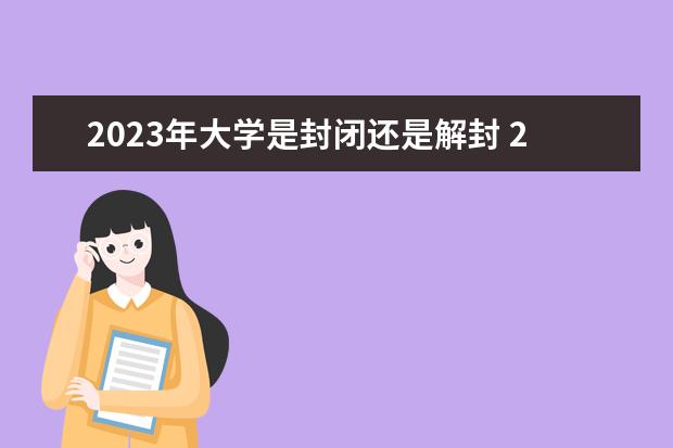 2023年大学是封闭还是解封 2023年大学会正常开学吗