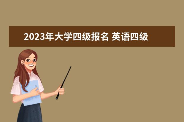 2023年大学四级报名 英语四级报名官网2023报名时间
