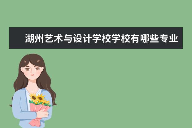 湖州艺术与设计学校学校有哪些专业 学费怎么收