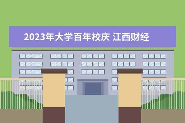 2023年大學(xué)百年校慶 江西財經(jīng)大學(xué)百年校慶時間