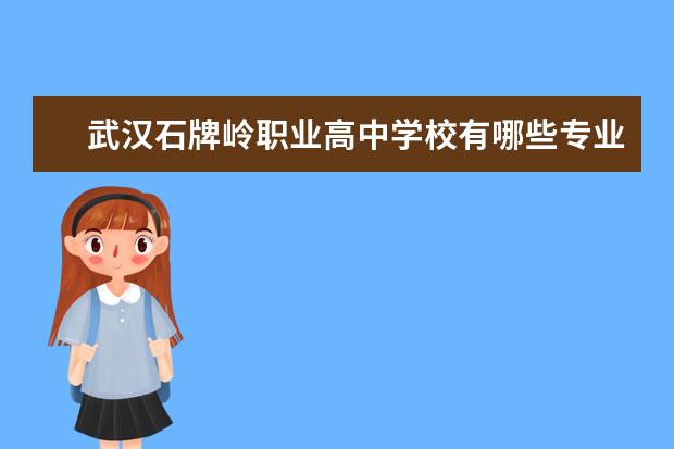 武汉石牌岭职业高中学校有哪些专业 学费怎么收