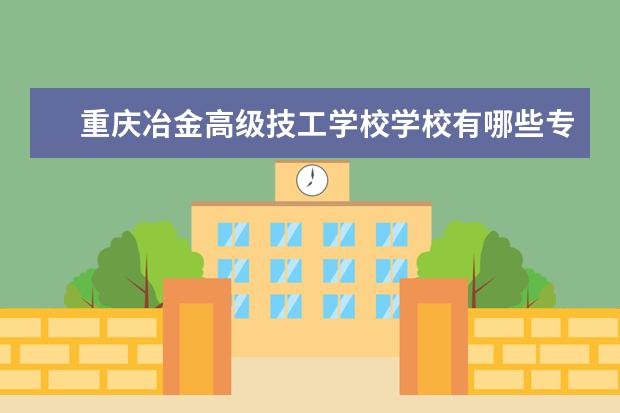 重庆冶金高级技工学校学校有哪些专业 学费怎么收