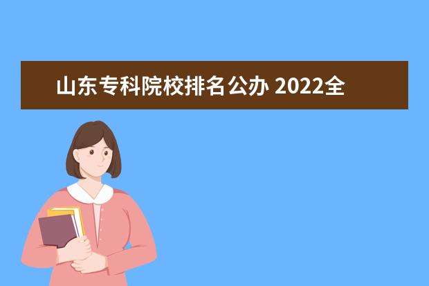 山东专科院校排名公办 2022全国公办专科学校排名