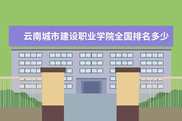 云南城市建设职业学院全国排名多少 云南城市建设职业学院简介