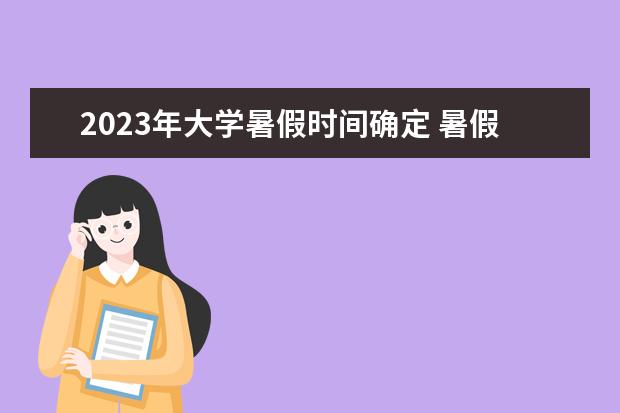 2023年大学暑假时间确定 暑假放假时间2023年大学生