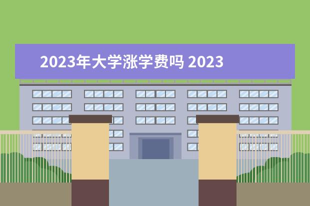 2023年大学涨学费吗 2023大学学费上涨