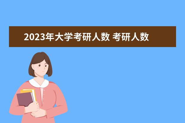 2023年大学考研人数 考研人数2023年多少人