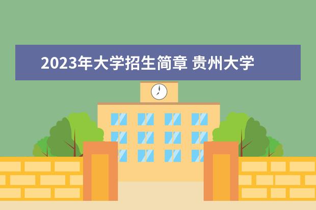 2023年大学招生简章 贵州大学2023年考研招生简章