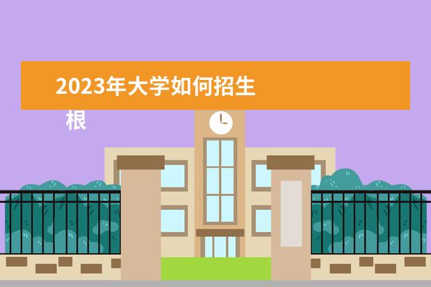 2023年大学如何招生 
  根据“分线差”来选大学