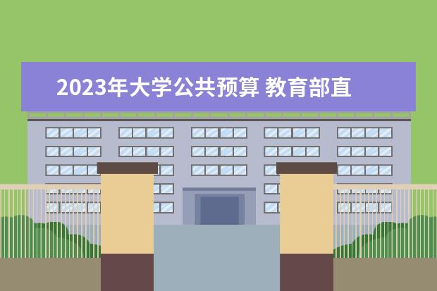 2023年大学公共预算 教育部直属大学2023预算中学费占比