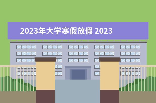 2023年大学寒假放假 2023年大学生寒假时间